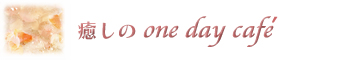癒しのone day cafe