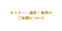 セミナー・講座・執筆のご依頼について