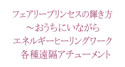 フェアリープリンセスの輝き方～おうちにいながらエネルギーヒーリングワーク各種遠隔アチューメント