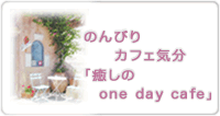 のんびりカフェ気分「癒しのone day cafe」