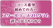 コース希望初めての方へスクールコースプログラム詳しくはこちら